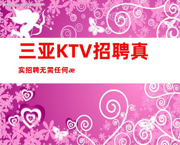 三亚KTV招聘=真实招聘无需任何押金