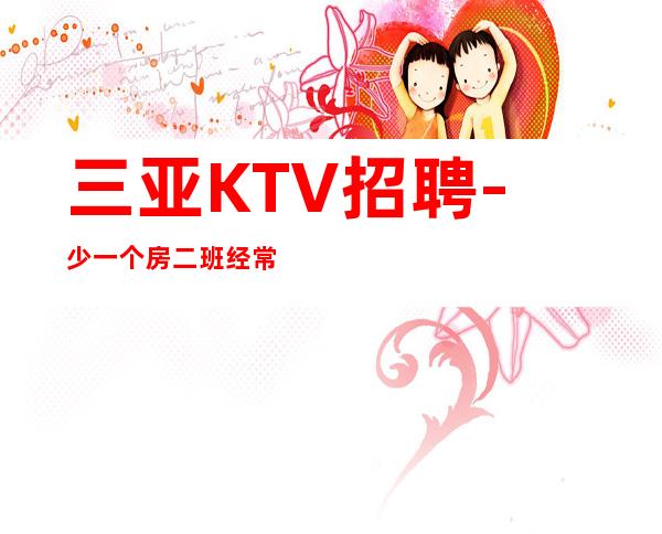 三亚KTV招聘-少一个房二班经常有