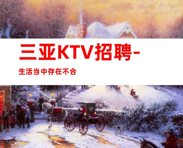 三亚KTV招聘-生活当中存在不合理也是正常的