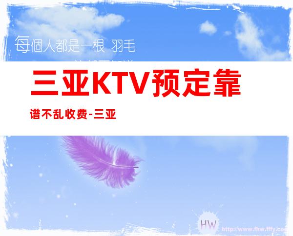 三亚KTV预定靠谱不乱收费-三亚ktv消费预订-真实报价