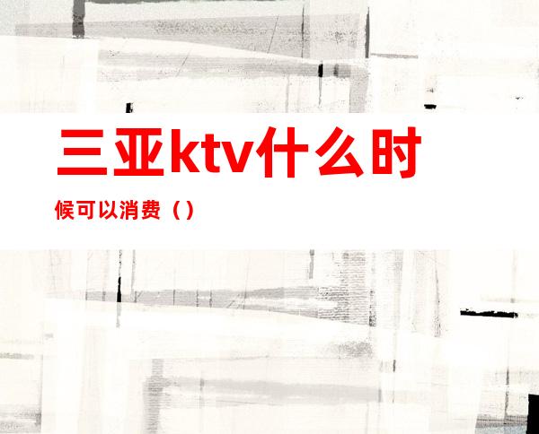 三亚ktv什么时候可以消费（）