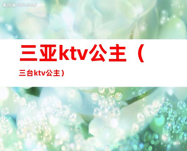 三亚ktv公主（三台ktv公主）