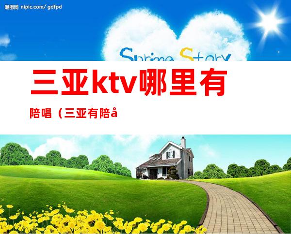 三亚ktv哪里有陪唱（三亚有陪唱的ktv）