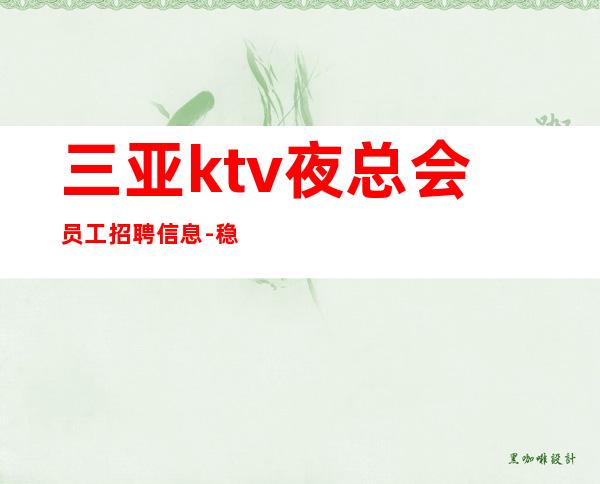 三亚ktv夜总会员工招聘信息-稳定捞钱温暖有爱-更高夜总会诚聘