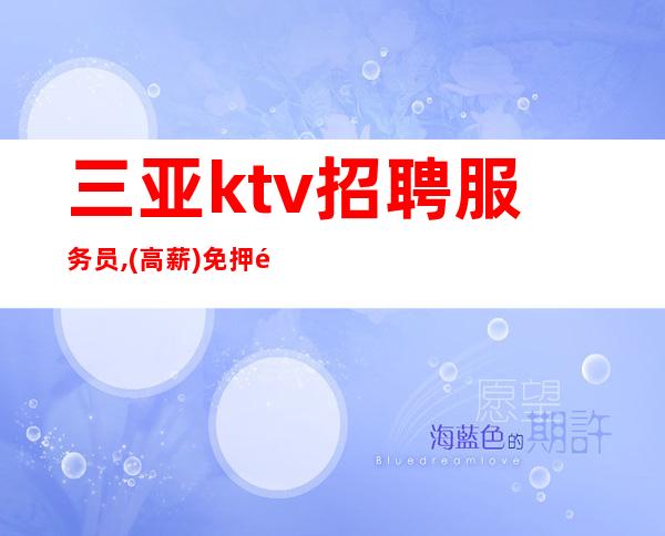 三亚ktv招聘服务员,(高薪)免押金-包上班