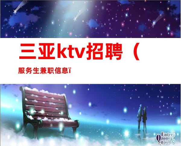 三亚ktv招聘（服务生兼职信息）不穿工服小场子店内诚聘