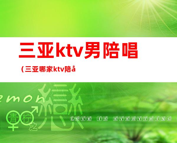 三亚ktv男陪唱（三亚哪家ktv陪唱服务好）