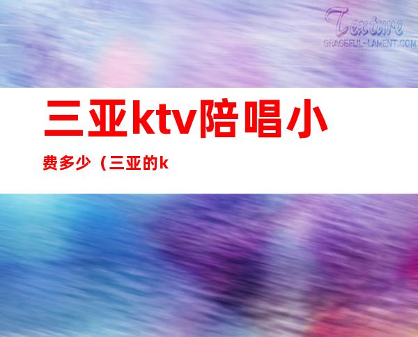 三亚ktv陪唱小费多少（三亚的ktv工作多少钱）