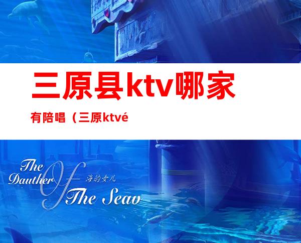 三原县ktv哪家有陪唱（三原ktv陪唱价格）