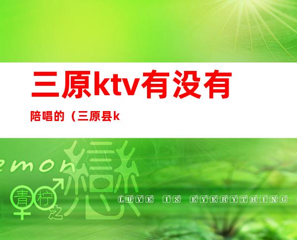 三原ktv有没有陪唱的（三原县ktv陪唱）