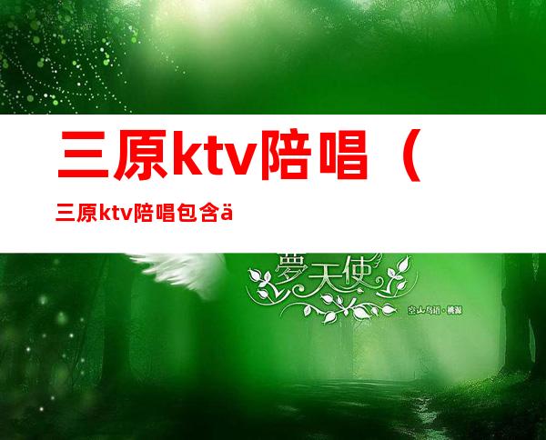 三原ktv陪唱（三原ktv陪唱包含什么）