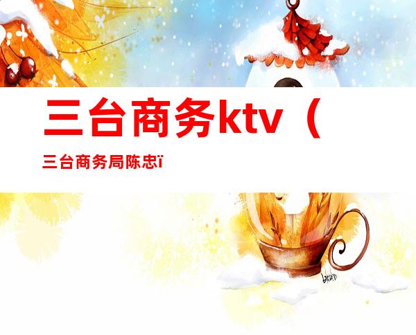 三台商务ktv（三台商务局陈忠）