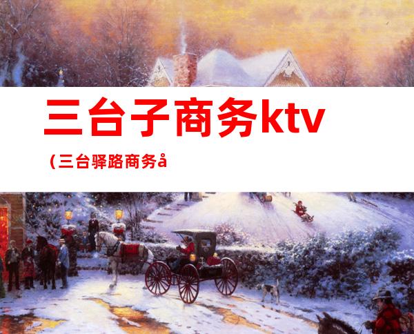 三台子商务ktv（三台驿路商务宾馆）