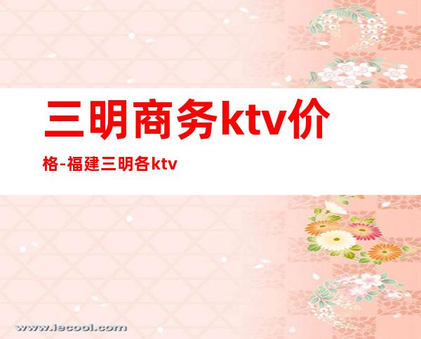 三明商务ktv价格-福建三明各ktv价格