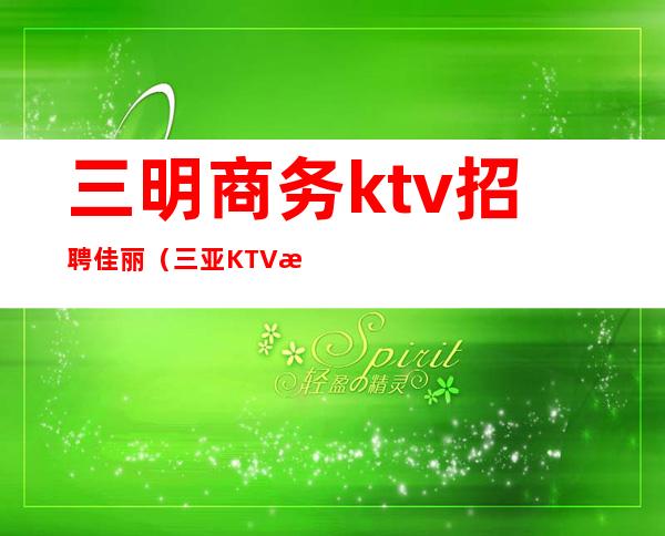 三明商务ktv招聘佳丽（三亚KTV招聘佳丽）