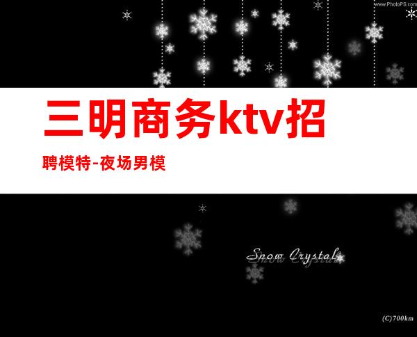 三明商务ktv招聘模特-夜场男模是干什么的