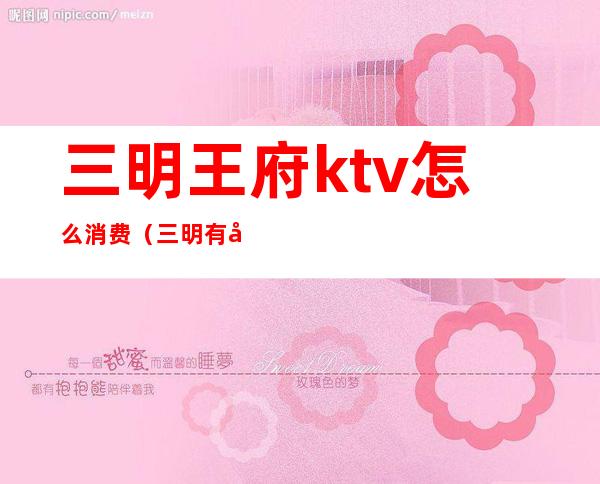 三明王府ktv怎么消费（三明有公主的ktv）