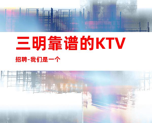 三明靠谱的KTV招聘-我们是一个团队