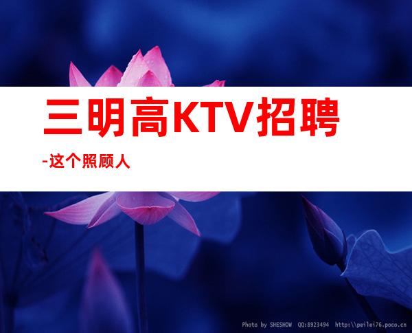 三明高KTV招聘-这个照顾人