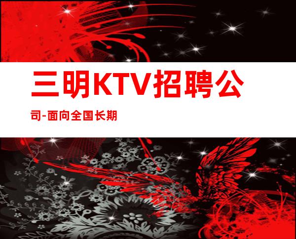 三明KTV招聘公司-面向全国长期招聘