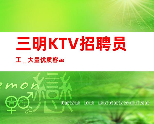 三明KTV招聘员工＿大量优质客源20起