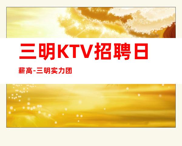 三明KTV招聘日薪高-三明实力团队提供好的