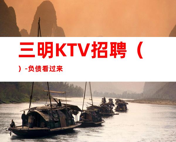 三明KTV招聘（）-负债看过来