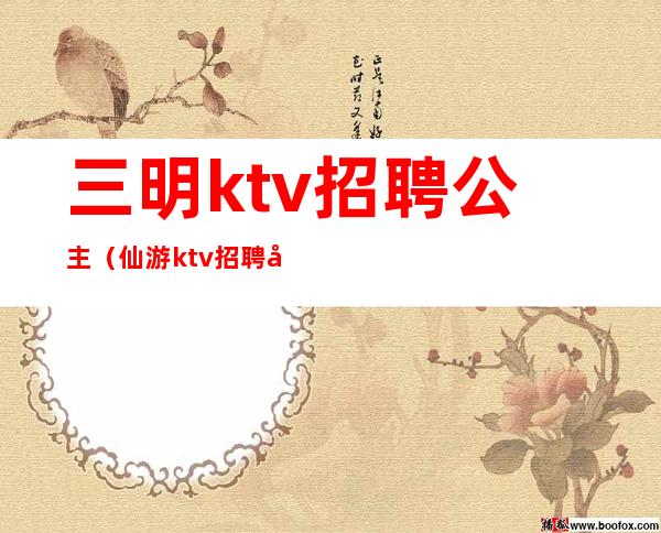 三明ktv招聘公主（仙游ktv招聘公主）