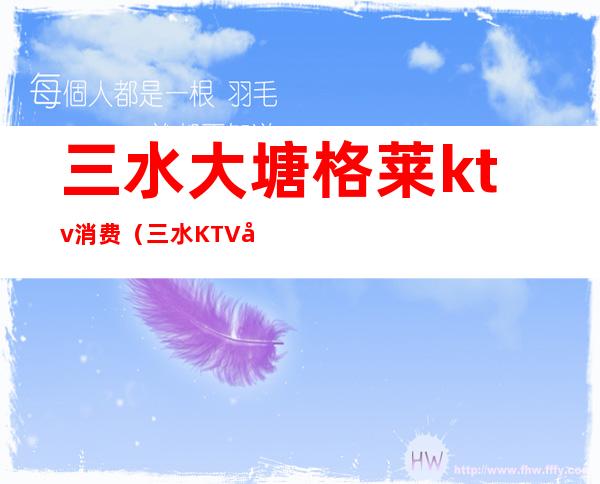 三水大塘格莱ktv消费（三水KTV哪家最好）