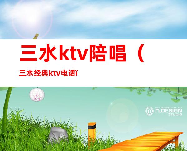 三水ktv陪唱（三水经典ktv电话）