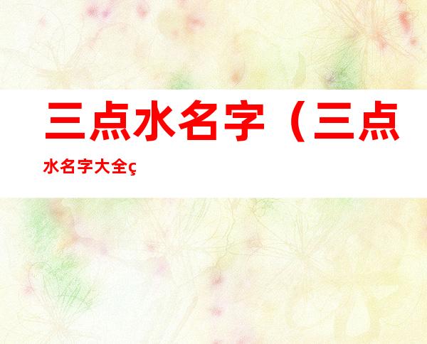 三点水名字（三点水名字大全男孩版）