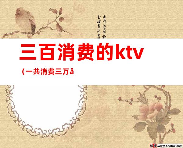 三百消费的ktv（一共消费三万八）