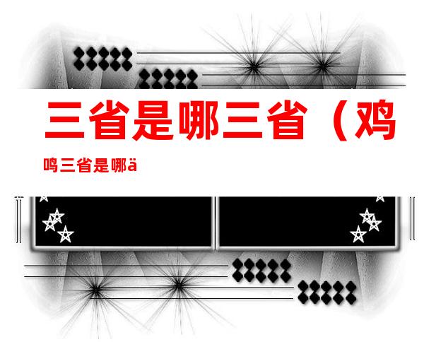 三省是哪三省（鸡鸣三省是哪三省）