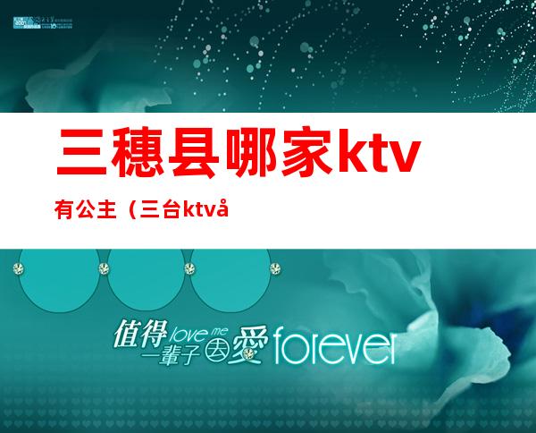 三穗县哪家ktv有公主（三台ktv公主）