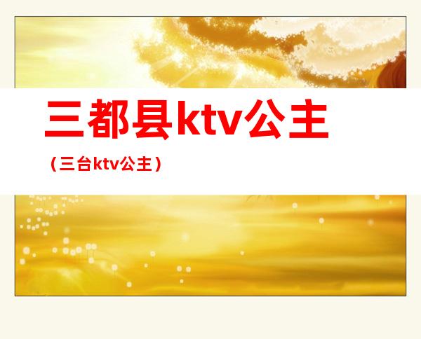 三都县ktv公主（三台ktv公主）