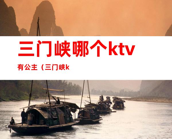 三门峡哪个ktv有公主（三门峡ktv哪个好玩）