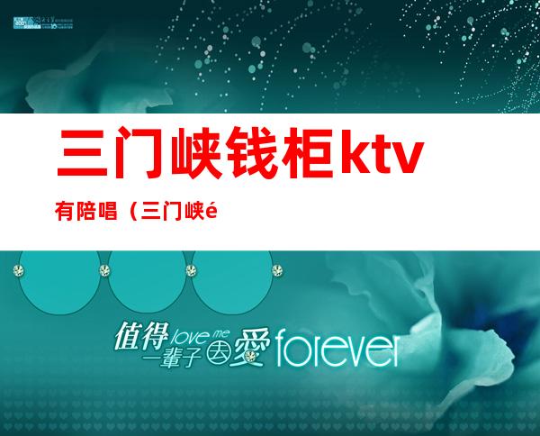 三门峡钱柜ktv有陪唱（三门峡钱柜ktv公主多少钱）