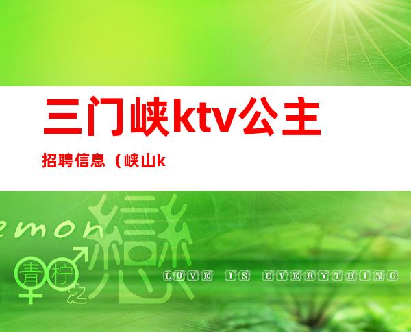 三门峡ktv公主招聘信息（峡山ktv公主招聘）