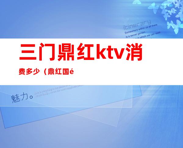 三门鼎红ktv消费多少（鼎红国际ktv中包间多少）