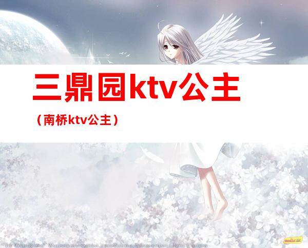 三鼎园ktv公主（南桥ktv公主）