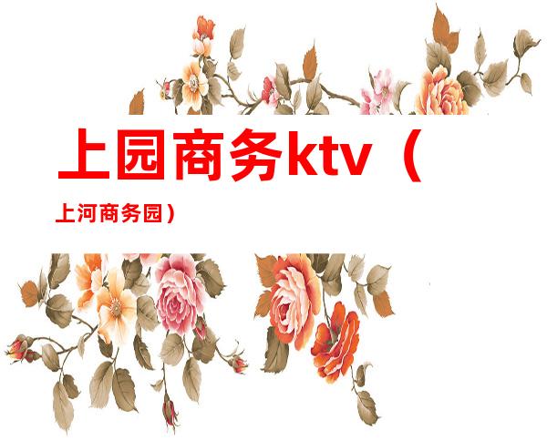 上园商务ktv（上河商务园）