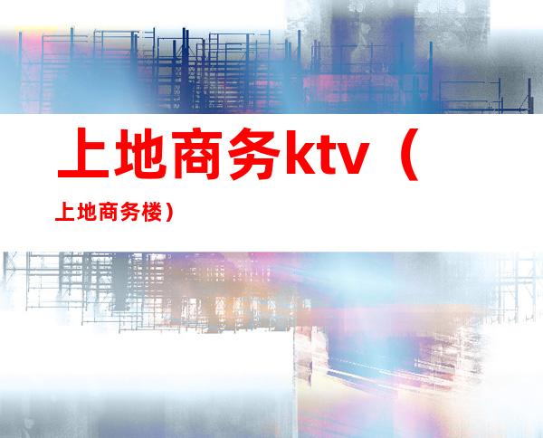 上地商务ktv（上地商务楼）