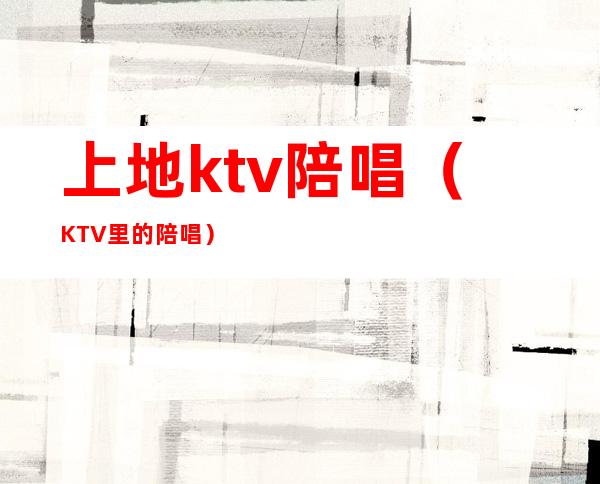 上地ktv陪唱（KTV里的陪唱）