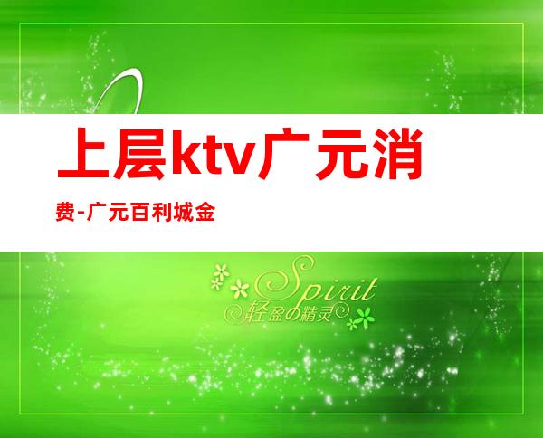 上层ktv广元消费-广元百利城金苹果ktv怎么收费