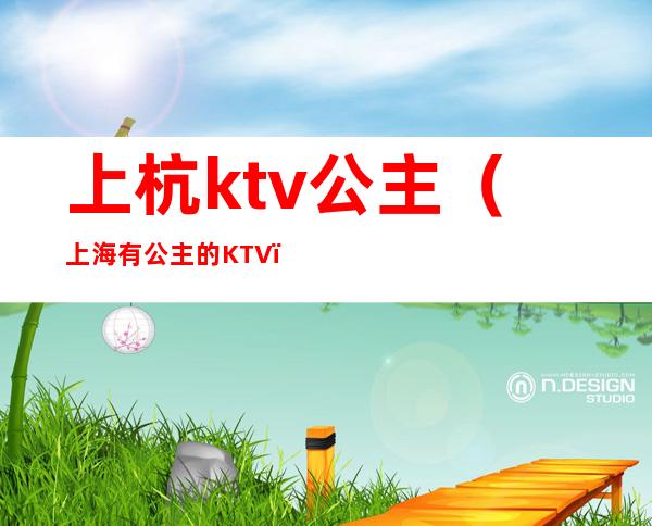 上杭ktv公主（上海有公主的KTV）