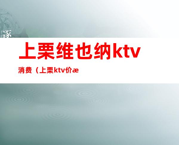 上栗维也纳ktv消费（上栗ktv价格）