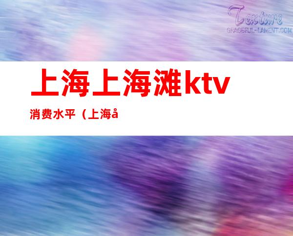 上海上海滩ktv消费水平（上海外滩ktv有哪些）