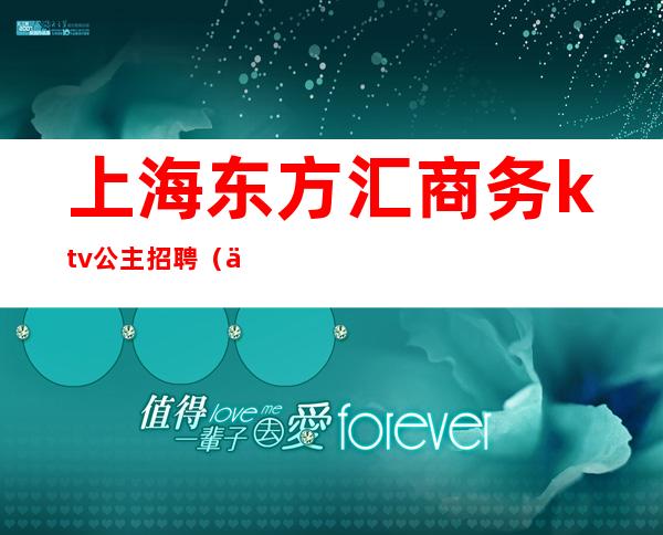 上海东方汇商务ktv公主招聘（东方汇ktv要公主吗）