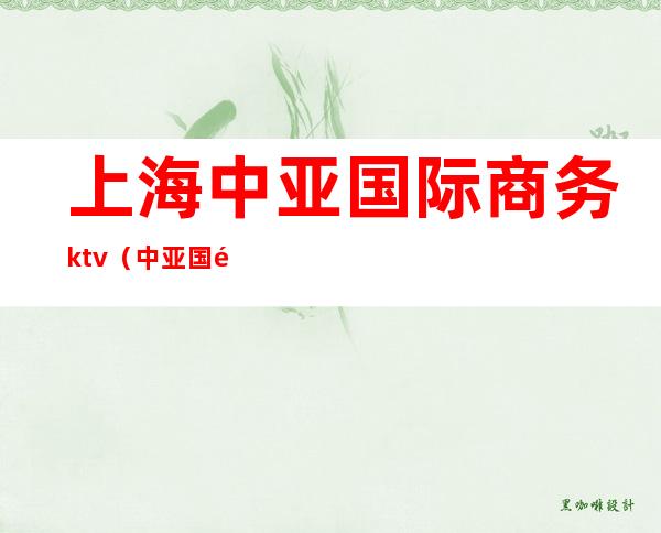 上海中亚国际商务ktv（中亚国际贸易有限公司）