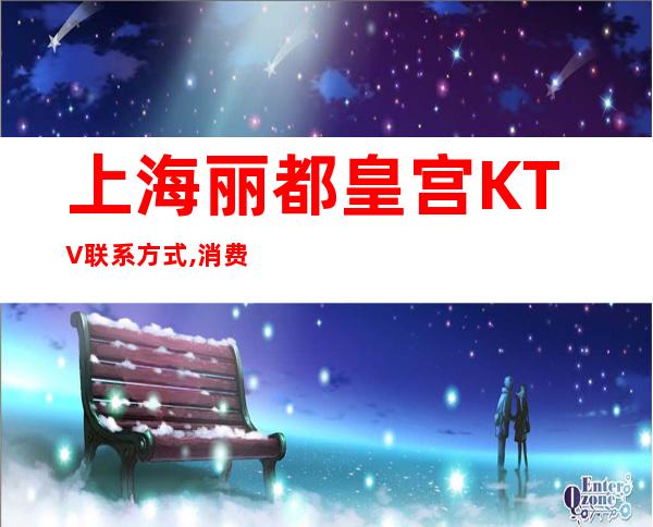 上海丽都皇宫KTV联系方式,消费价格,浦东新区好玩不贵的场所推荐